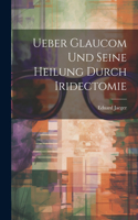 Ueber Glaucom Und Seine Heilung Durch Iridectomie
