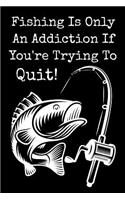 Fishing Is Only An Addiction If You're Trying To Quit!