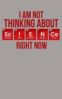 I Am Not Thinking About Science Right Now: Funny Scientific Lined Notebook