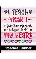 I Teach Year 1 If You Think My Hands Are Full You Should See My Heart - Teacher Planner: Ultimate Teacher Planner - Get Organized & Keep Important Class Information All In One Place - Lesson Plans, Class Projects, Assignment Tracker & Mu
