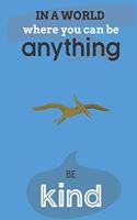 In A World Where You Can Be Anything Be Kind