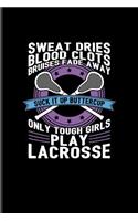 Sweat Dries... Suck It Up Buttercup Only Tough Girls Play Lacrosse