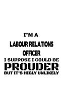 I'm A Labour Relations Officer I Suppose I Could Be Prouder But It's Highly Unlikely: Personal Labour Relations Officer Notebook, Journal Gift, Diary, Doodle Gift or Notebook - 6 x 9 Compact Size- 109 Blank Lined Pages