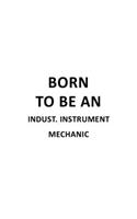 Born To Be An Indust. Instrument Mechanic: Original Indust. Instrument Mechanic Notebook, Industrial Instrument Mechanic Journal Gift, Diary, Doodle Gift or Notebook - 6 x 9 Compact Size