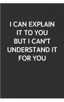 I Can Explain It to You But I Can't Understand It for You