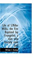 Life of S.Miller Willis, the Fire Baptized Lay Evangelist; A Man Who Literally Took God