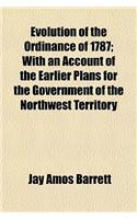 Evolution of the Ordinance of 1787; With an Account of the Earlier Plans for the Government of the Northwest Territory