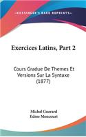 Exercices Latins, Part 2: Cours Gradue de Themes Et Versions Sur La Syntaxe (1877)