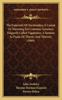 The Fraternity Of Vacabondes; A Caueat Or Warneing For Commen Cursetors Vulgarely Called Vagabones; A Sermon In Praise Of Thieves And Thievery (1869)