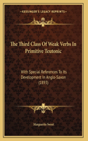 The Third Class Of Weak Verbs In Primitive Teutonic: With Special References To Its Development In Anglo-Saxon (1893)