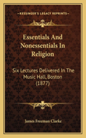 Essentials And Nonessentials In Religion: Six Lectures Delivered In The Music Hall, Boston (1877)
