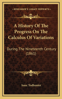 A History Of The Progress On The Calculus Of Variations: During The Nineteenth Century (1861)