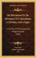 The Blue Banner Or The Adventures Of A Mussulman, A Christian, And A Pagan