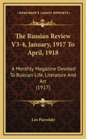 The Russian Review V3-4, January, 1917 To April, 1918