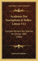 Academie Des Inscriptions Et Belles-Lettres V13: Comptes Rendus Des Seances De L'Annee 1885 (1886)(French)
