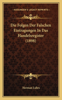 Die Folgen Der Falschen Eintragungen In Das Handelsregister (1898)