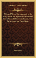 A General View of the Arguments for the Unity of God and Against the Divinity and Preexistence of Christ From Reason, From the Scriptures and From History