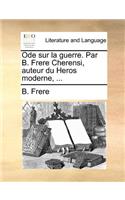 Ode Sur La Guerre. Par B. Frere Cherensi, Auteur Du Heros Moderne, ...: (French)