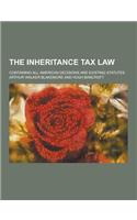 The Inheritance Tax Law; Containing All American Decisions and Existing Statutes