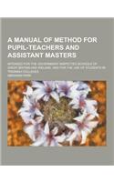 A Manual of Method for Pupil-Teachers and Assistant Masters; Intended for the Government Inspected Schools of Great Britain and Ireland, and for the