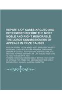 Reports of Cases Argued and Determined Before the Most Noble and Right Honorable the Lords Commissioners of Appeals in Prize Causes; Also on Appeal to