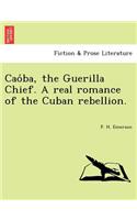 Cao Ba, the Guerilla Chief. a Real Romance of the Cuban Rebellion.