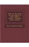 Taken at the Flood, by the Author of 'Lady Audley's Secret'. - Primary Source Edition