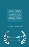 American Sharp-Shooter; A Treatise on Gunnery, Illustrating the Practical Use of the Telescope as a Sight, as Applicable to the Rifle, Rifle Battery, Artillery, & C. .. - Scholar's Choice Edition