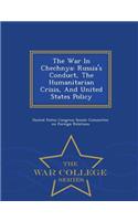 War in Chechnya: Russia's Conduct, the Humanitarian Crisis, and United States Policy - War College Series