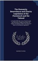 The Humanity, Benevolence and Charity Legislation of the Pentateuch and the Talmud: In Parallel With the Laws of Hammurabi, the Doctrines of Egypt, the Roman XII Tables and Modern Codes; the Sequel of Spirit of the Biblical Legislat