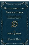 Battleground Adventures: The Stories of Dwellers on the Scenes of Conflict in Some of the Most Notable Battles of the Civil War (Classic Reprint): The Stories of Dwellers on the Scenes of Conflict in Some of the Most Notable Battles of the Civil War (Classic Reprint)