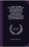 Letter to the Right Honourable Sir Robert Walpole, for Re-establishing the Woollen Manufacturies of Great Britain Upon Their Ancient Footing, by Encouraging the Linen Manufacturies of Ireland. Also, for Reducing the pay of the Army, Encouraging the