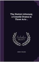 The District Attorney, a Comedy Drama in Three Acts ..