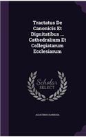Tractatus De Canonicis Et Dignitatibus ... Cathedralium Et Collegiatarum Ecclesiarum