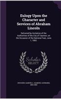 Eulogy Upon the Character and Services of Abraham Lincoln: Delivered by Invitation of the Authorities of the City of Taunton, on the Occasion of the National Fast, June 1, 1865.