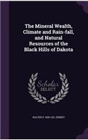 The Mineral Wealth, Climate and Rain-fall, and Natural Resources of the Black Hills of Dakota