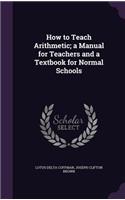 How to Teach Arithmetic; a Manual for Teachers and a Textbook for Normal Schools