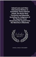 School Laws and Other Educational Matters in Assinibola, Prince Edward Island, the North-West Territories and Manitoba Including the Judgement of the Supreme Court Respecting the Appeal from the Minority in Manitoba