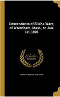 Descendants of Elisha Ware, of Wrentham, Mass., to Jan. 1st, 1896