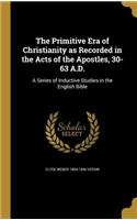 Primitive Era of Christianity as Recorded in the Acts of the Apostles, 30-63 A.D.
