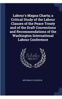 Labour's Magna Charta; A Critical Study of the Labour Clauses of the Peace Treaty and of the Draft Conventions and Recommendations of the Washington International Labour Conference