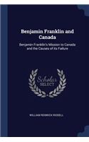 Benjamin Franklin and Canada: Benjamin Franklin's Mission to Canada and the Causes of its Failure
