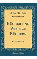 BÃ¼cher Und Wege Zu BÃ¼chern (Classic Reprint)