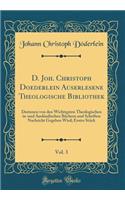 D. Joh. Christoph Doederlein Auserlesene Theologische Bibliothek, Vol. 3: Darinnen Von Den Wichtigsten Theologischen In-Und Auslï¿½ndischen Bï¿½chern Und Schriften Nachricht Gegeben Wird; Erstes Stï¿½ck (Classic Reprint)