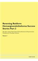 Reversing Retiform Hemangioendothelioma: Success Stories Part 2 The Raw Vegan Plant-Based Detoxification & Regeneration Workbook for Healing Patients. Volume 7
