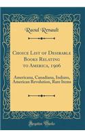 Choice List of Desirable Books Relating to America, 1906: Americana, Canadiana, Indians, American Revolution, Rare Items (Classic Reprint)