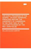 The Early Progress of the Gospel: In Eight Sermons, Preached Before the University of Cambridge, in the Year 1850, at the Lecture Founded by the Rev. John Hulse: In Eight Sermons, Preached Before the University of Cambridge, in the Year 1850, at the Lecture Founded by the Rev. John Hulse