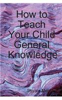 How to Teach Your Child General Knowledge: (English)