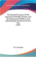 The Hospital Formulary Of The Department Of Public Charities And The Department Of Bellevue And Allied Hospitals Of The City Of New York (1903)