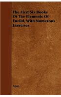 The First Six Books of the Elements of Euclid, with Numerous Exercises